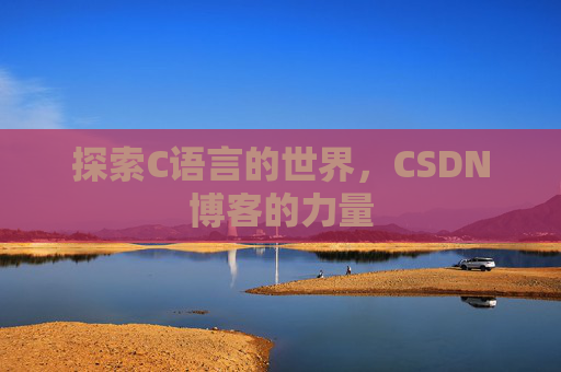 探索C语言的世界,CSDN博客的力量 探索C语言的世界,CSDN博客的力量
